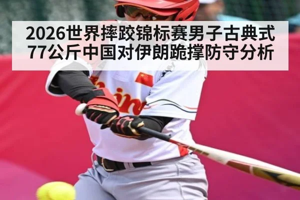 2026世界摔跤锦标赛男子古典式77公斤中国对伊朗跪撑防守分析