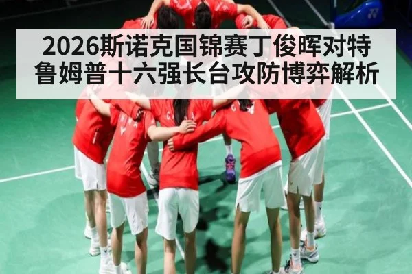 2026斯诺克国锦赛丁俊晖对特鲁姆普十六强长台攻防博弈解析