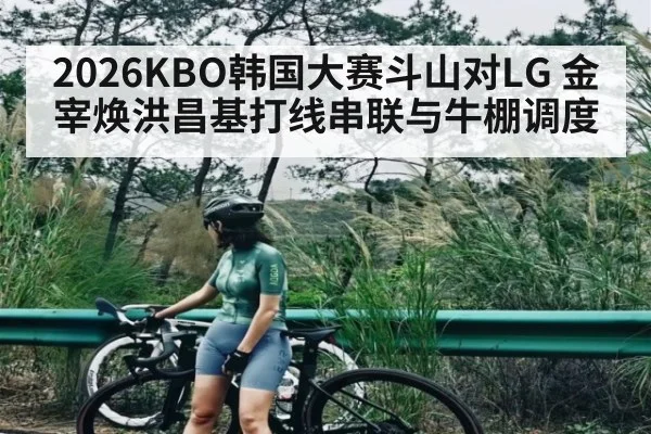 2026KBO韩国大赛斗山对LG 金宰焕洪昌基打线串联与牛棚调度